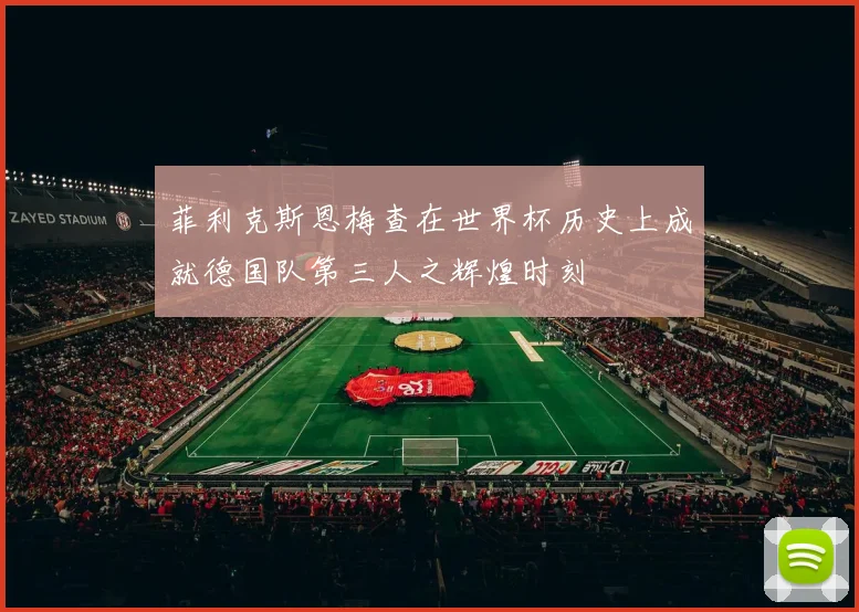 菲利克斯恩梅查在世界杯历史上成就德国队第三人之辉煌时刻