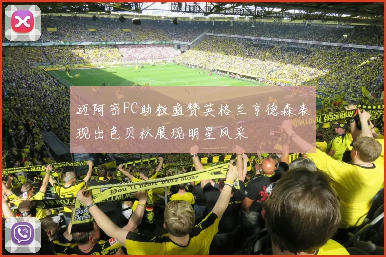 迈阿密FC助教盛赞英格兰亨德森表现出色贝林展现明星风采