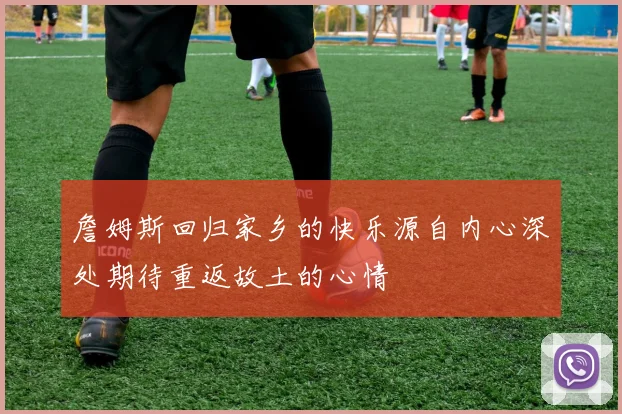 詹姆斯回归家乡的快乐源自内心深处期待重返故土的心情