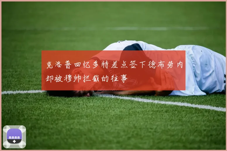 克洛普回忆多特差点签下德布劳内却被穆帅拦截的往事