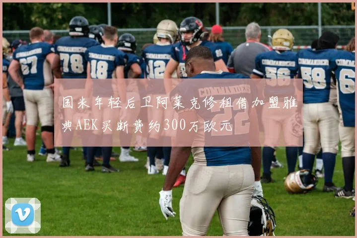 国米年轻后卫阿莱克修租借加盟雅典AEK买断费约300万欧元