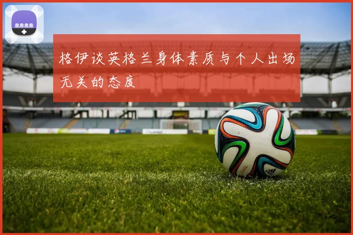 格伊谈英格兰身体素质与个人出场无关的态度