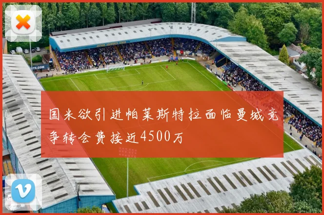 国米欲引进帕莱斯特拉面临曼城竞争转会费接近4500万