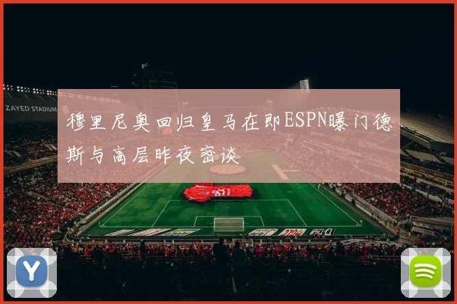 穆里尼奥回归皇马在即ESPN曝门德斯与高层昨夜密谈