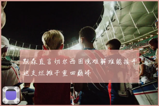 默森直言切尔西困境难解谁能接手这支烂摊子重回巅峰