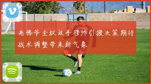 老佛爷全权放手穆帅引援决策期待战术调整带来新气象