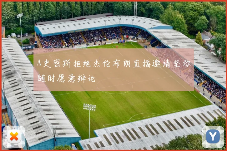 A史密斯拒绝杰伦布朗直播邀请坚称随时愿意辩论