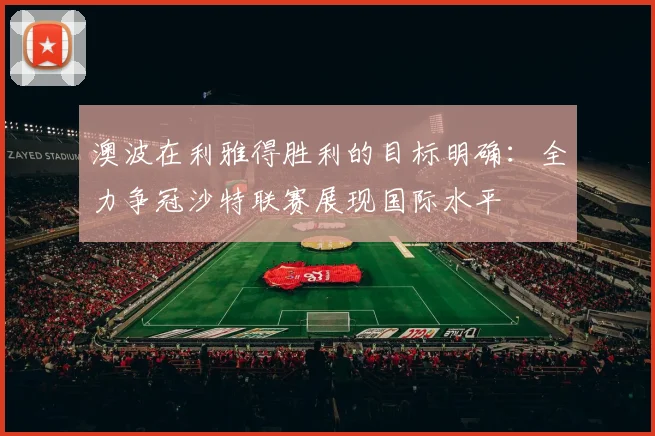 澳波在利雅得胜利的目标明确：全力争冠沙特联赛展现国际水平