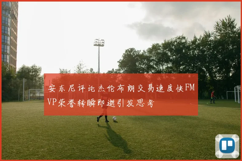 安东尼评论杰伦布朗交易速度快FMVP荣誉转瞬即逝引发思考